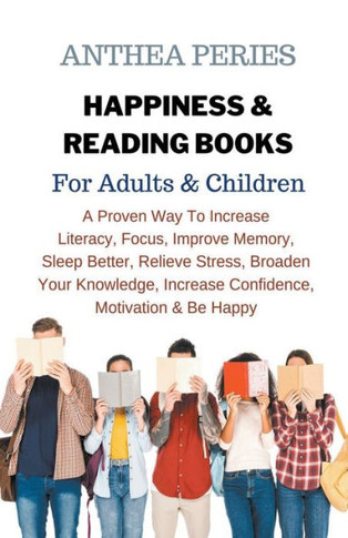 Happiness & Reading Books: For Adults & Children A Proven Way To Increase Literacy Focus Improve Memory Sleep Better Relieve Stress Broaden Your