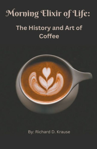 The Morning Elixir of Life: The History and Art of Coffee