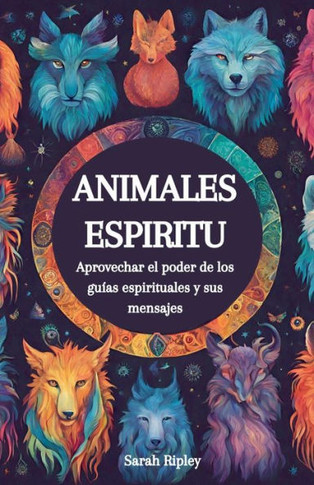 Animales Espirituales: Aprovechando el Poder de los Guías Espirituales y sus Mensajes