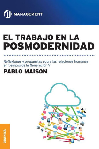 El Trabajo En La Posmodernidad: Reflexiones y propuestas sobre las relaciones humanas en tiempos de la Generación Y