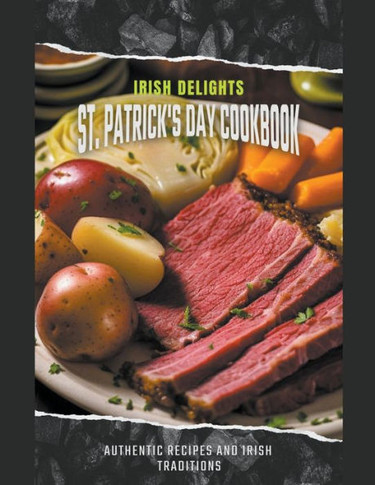 Irish Delights: St. Patrick's Day Cookbook Authentic Recipes and Irish Traditions