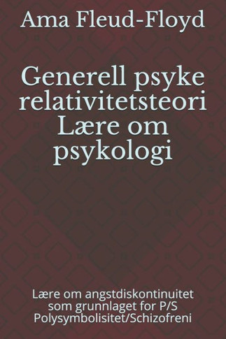 Generell psyke relativitetsteori Lære om psykologi: Lære om angstdiskontinuitet som grunnlaget for P/S Polysymbolisitet/Schizofreni