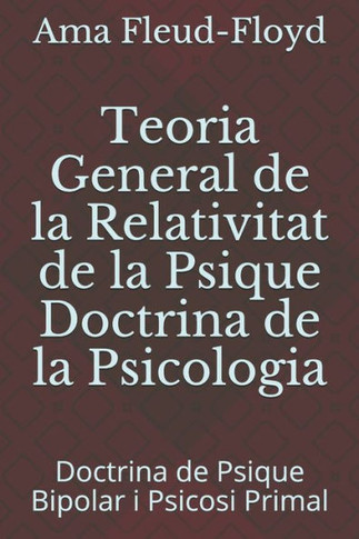 Teoria General de la Relativitat de la Psique Doctrina de la Psicologia: Doctrina de Psique Bipolar i Psicosi Primal