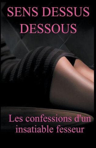 Sens Dessus Dessous: les Confessions d'un Fesseur