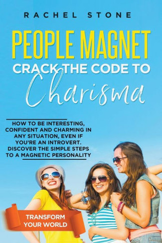 People Magnet: Crack The Code To Charisma - How To Be Interesting, Confident And Charming In Any Situation, Even If You're An Introve