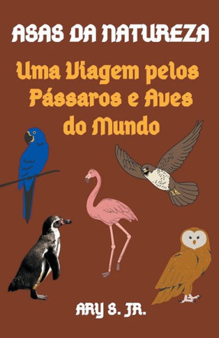Asas da Natureza Uma Viagem pelos Pássaros e Aves do Mundo