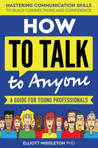 How to Talk to Anyone: Proven Strategies for Introverts, Extroverts, and Everyone In-Between: A Guide for Young Professionals
