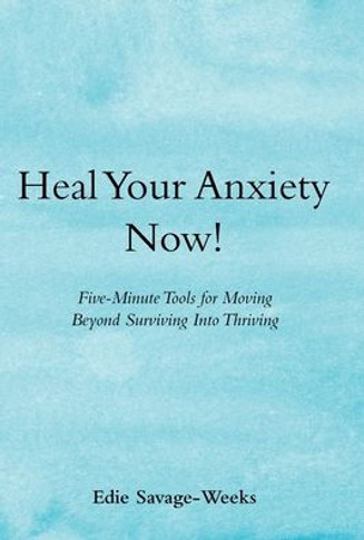 Heal Your Anxiety Now!: Five-Minute Tools for Moving Beyond Surviving into Thriving