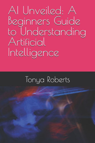 AI Unveiled: A Beginners Guide to Understanding Artificial Intelligence