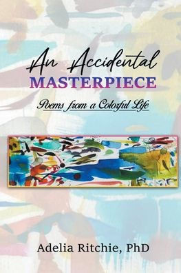 An Accidental Masterpiece: Poems From A Colorful Life