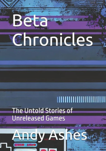 Beta Chronicles: The Untold Stories of Unreleased Games