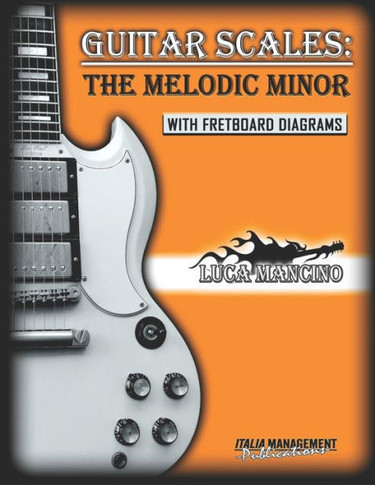 Guitar Scales: THE MELODIC MINOR: GUITAR SCALES by Luca Mancino
