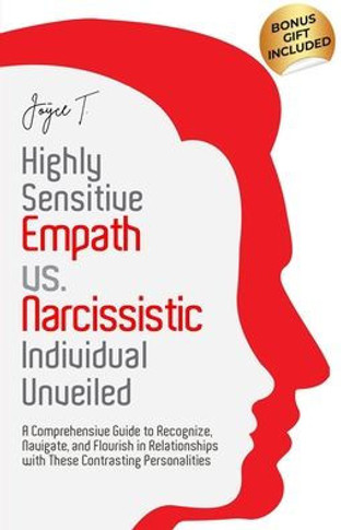Highly Sensitive Empath vs. Narcissistic Individual Unveiled: A Comprehensive Guide to Recognize, Navigate, and Flourish in Relationships with these C