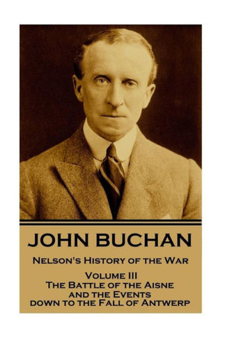 Nelson'S History Of The War : The Battle Of Aisne And The Events Down To The Fall Of Antwerp