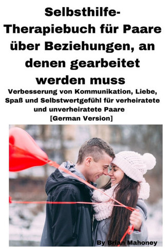 Selbsthilfe-Therapiebuch für Paare über Beziehungen, an denen gearbeitet werden muss: Verbesserung von Kommunikation, Liebe, Spaß und Selbstwertgefühl