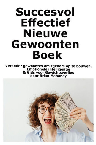Succesvol Effectief Nieuwe Gewoonten Boek: Verander gewoontes om rijkdom op te bouwen, Emotionele intelligentie & Gids voor Gewichtsverlies