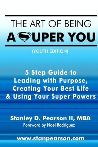 The Art Of Being A Super You: Your 5 Step Guide To Leading With Purpose, Creating Your Best Life & Using Your Super Powers - Youth Edition