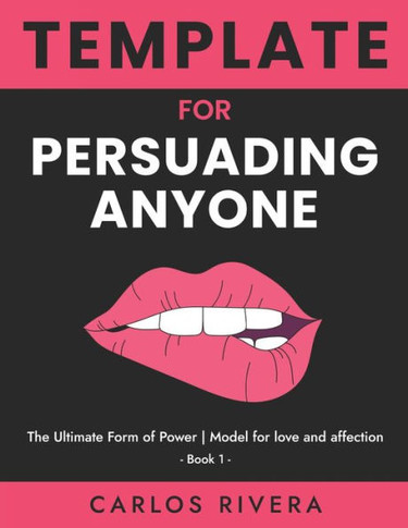 Template For Persuading Anyone: The Ultimate Form of Power - Model for Love and Affection - Book 1