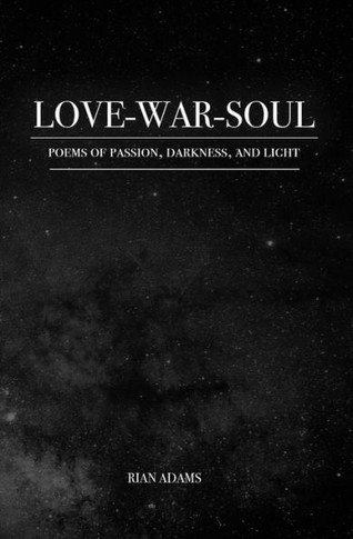 Love, War, And Soul : Poems Of Passion, Darkness, And Light