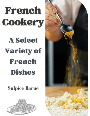 French Cookery: A Select Variety of French Dishes