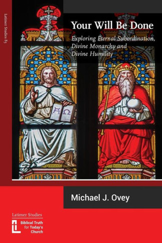 Your Will Be Done : Exploring Eternal Subordination, Divine Monarchy And Divine Humility