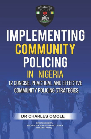 Implementing Community Policing in Nigeria : 12 Concise, Practical and Effective Community Policing Strategies