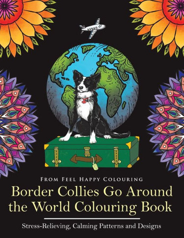 Border Collies Go Around the World Colouring Book: Fun Border Collie Colouring Book for Adults and Kids 10+