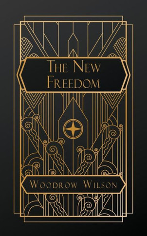 The New Freedom: A Call for the Emancipation of the Generous Energies of a People