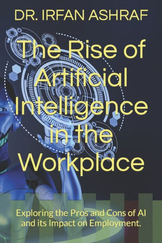 The Rise of Artificial Intelligence in the Workplace: Exploring the Pros and Cons of AI and its Impact on Employment.