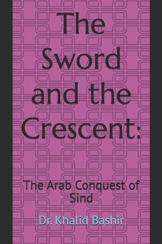 The Sword and the Crescent: : The Arab Conquest of Sind
