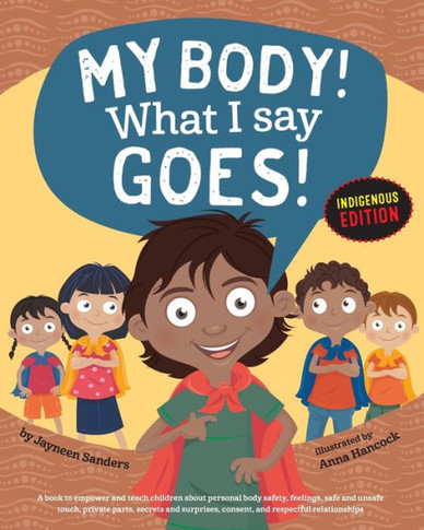 My Body! What I Say Goes! Indigenous Edition : Teach Children About Body Safety, Safe And Unsafe Touch, Private Parts, Consent, Respect, Secrets And Surprises