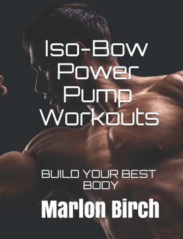 Iso-Bow Power Pump Workouts: BUILD YOUR BEST BODY (Iso-Bow Transformation)