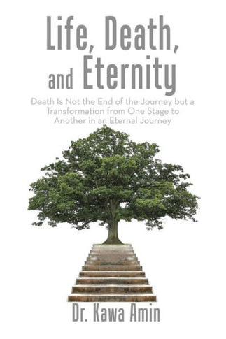 Life, Death, and Eternity: Death Is Not the End of the Journey but a Transformation from One Stage to Another in an Eternal Journey