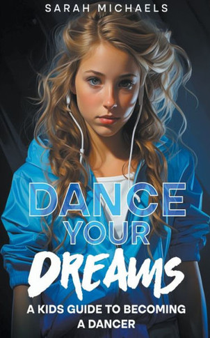 Dance Your Dreams: A Kids Guide to Becoming a Dancer