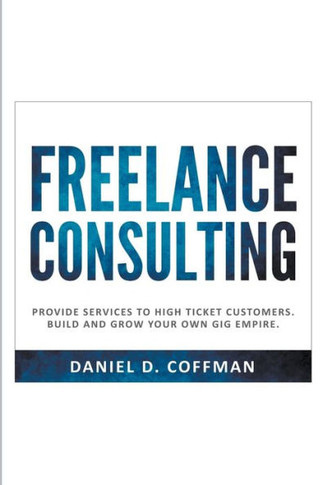Freelance Consulting: Provide Services to High Ticket Customers. Build and Grow Your own Gig Empire.