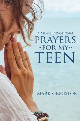 Prayers For My Teen : A Mom?S Devotional