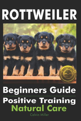 Rottweiler Beginners Guide : Positive Training, Natural Care