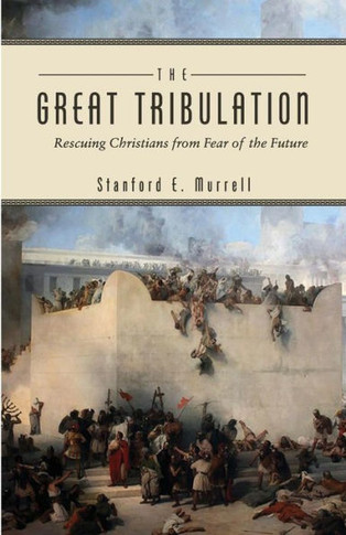The Great Tribulation : The Great Tribulation: Rescuing Christians From Fear Of The Future