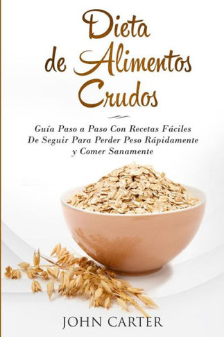 Dieta de Alimentos Crudos: Guía Paso a Paso Con Recetas Fáciles De Seguir Para Perder Peso Rápidamente y Comer Sanamente (Raw Food Diet Spanish Version) (Dieta Saludable) (Spanish Edition)