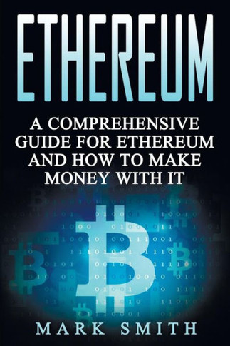 Ethereum: A Comprehensive Guide For Ethereum And How To Make Money With It (Cryptocurrency)