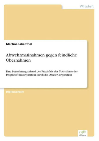 Abwehrmaßnahmen gegen feindliche Übernahmen: Eine Betrachtung anhand des Praxisfalls der Übernahme der Peoplesoft Incorporation durch die Oracle Corpo