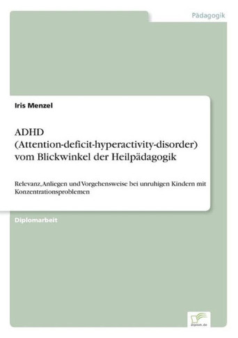 ADHD (Attention-deficit-hyperactivity-disorder) vom Blickwinkel der Heilpädagogik: Relevanz, Anliegen und Vorgehensweise bei unruhigen Kindern mit Kon