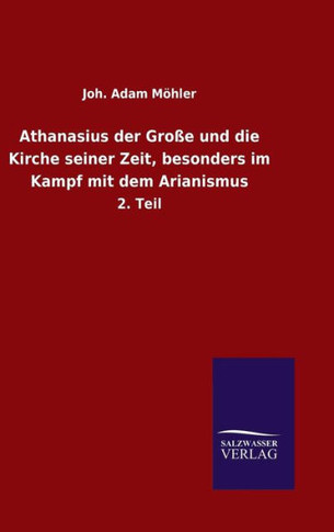 Athanasius der Große und die Kirche seiner Zeit, besonders im Kampf mit dem Arianismus
