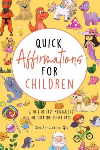 Quick Affirmations For Children : A To Z Of Easy Motivations For Creating Better Days