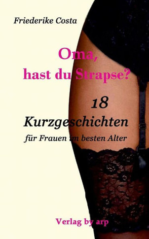 Oma, hast du Strapse?: 18 Kurzgeschichten für Frauen im besten Alter