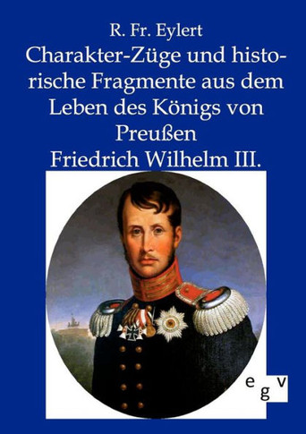 Charakter-Züge und historische Fragmente aus dem Leben des Königs von Preußen Friedrich Wilhelm III.