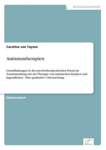 Autismustherapien: Grundhaltungen in der psychotherapeutischen Praxis im Zusammenhang mit der Therapie von autistischen Kindern und Jugen