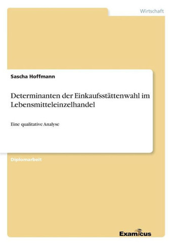 Determinanten der Einkaufsstättenwahl im Lebensmitteleinzelhandel: Eine qualitative Analyse