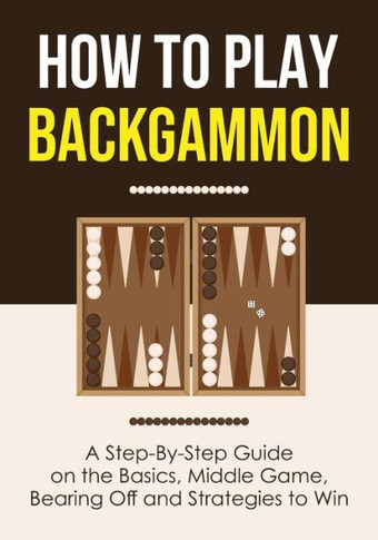 How To Play Backgammon: A Step-By-Step Guide On The Basics, Middle Game, Bearing Off And Strategies To Win