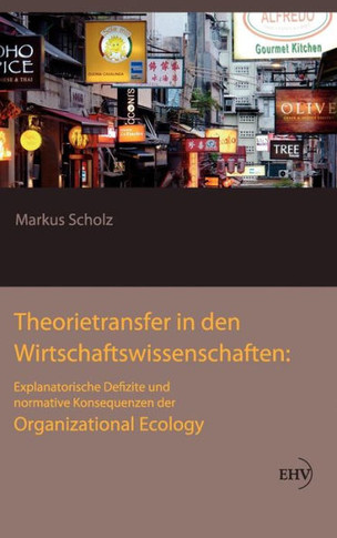 Theorietransfer in den Wirtschaftswissenschaften: Explanatorische Defizite und normative Konsequenzen der Organizational Ecology